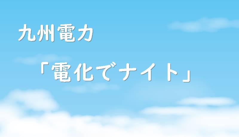 九州電力 電化でナイト 乗り換えおすすめ電力会社best4 新電力比較npcプラン