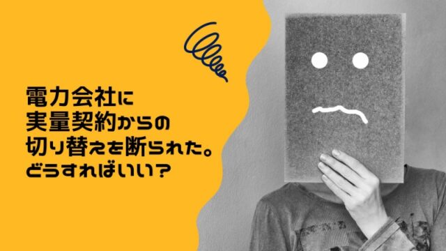 電力会社に実量契約からの切り替えを断られた。どうすればいい？
